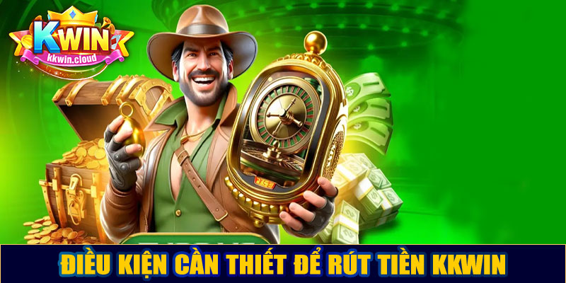 Điều kiện cần thiết để rút tiền Kkwin